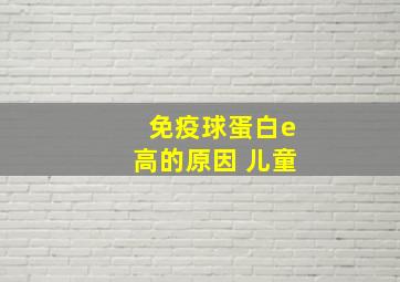 免疫球蛋白e高的原因 儿童